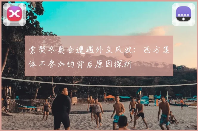 索契冬奥会遭遇外交风波：西方集体不参加的背后原因探析