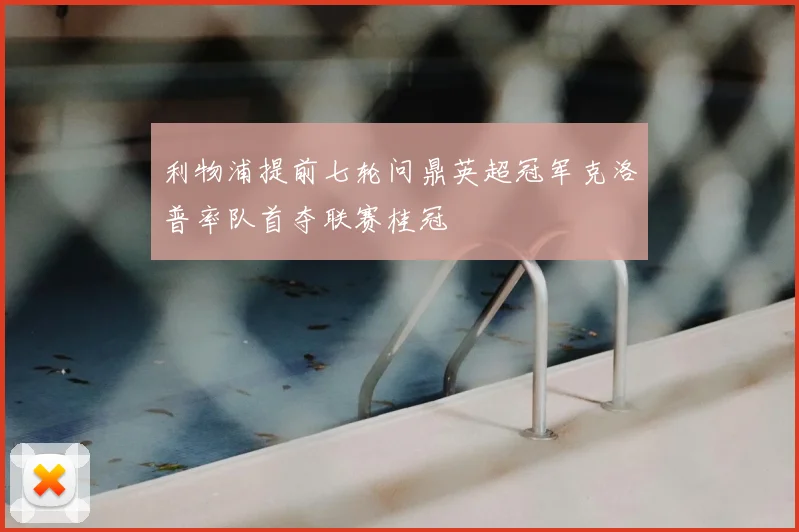 利物浦提前七轮问鼎英超冠军克洛普率队首夺联赛桂冠