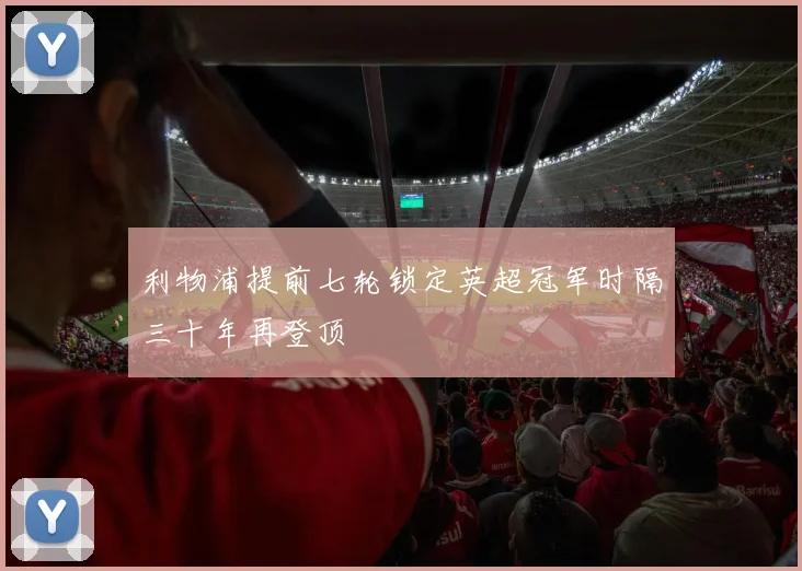 利物浦提前七轮锁定英超冠军时隔三十年再登顶