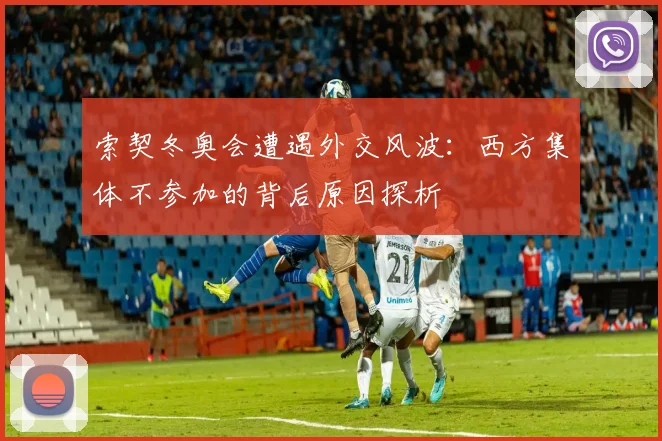 索契冬奥会遭遇外交风波：西方集体不参加的背后原因探析