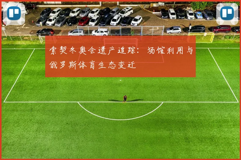 索契冬奥会遗产追踪：场馆利用与俄罗斯体育生态变迁