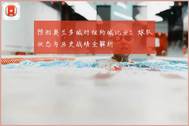 预测奥兰多城对纽约城比分:球队状态与历史战绩全解析