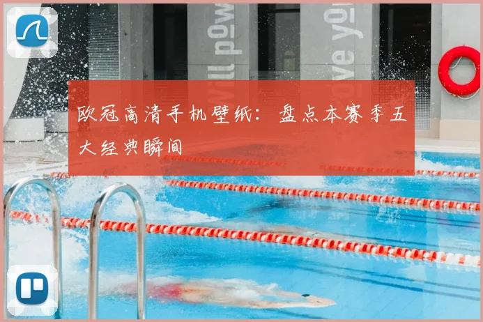 欧冠高清手机壁纸：盘点本赛季五大经典瞬间