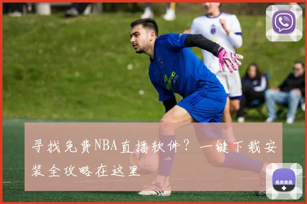 寻找免费NBA直播软件？一键下载安装全攻略在这里