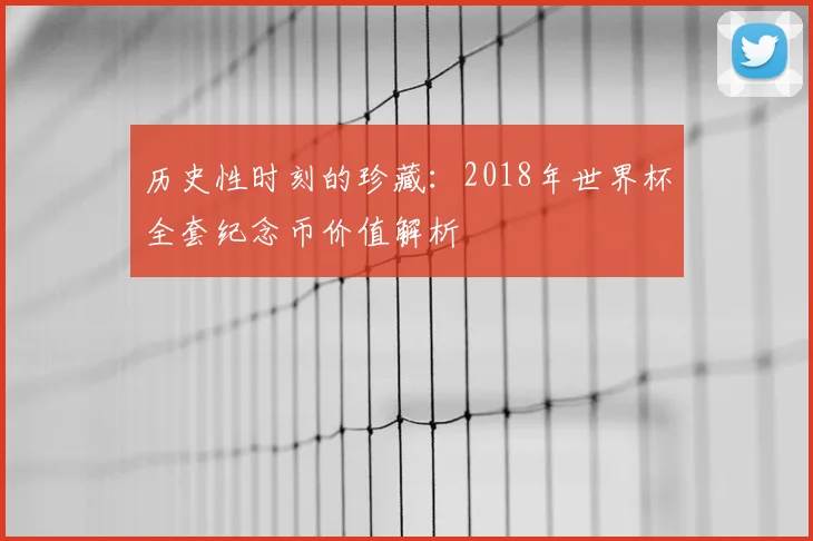 历史性时刻的珍藏：2018年世界杯全套纪念币价值解析
