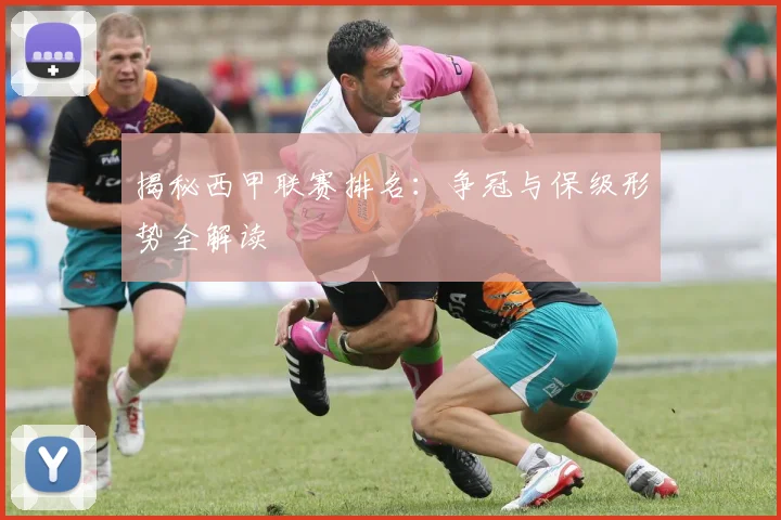 揭秘西甲联赛排名:争冠与保级形势全解读