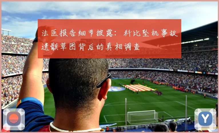 法医报告细节披露：科比坠机事故遗骸草图背后的真相调查