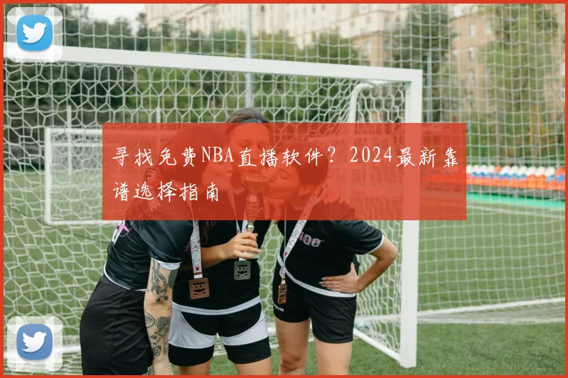 寻找免费NBA直播软件?2024最新靠谱选择指南