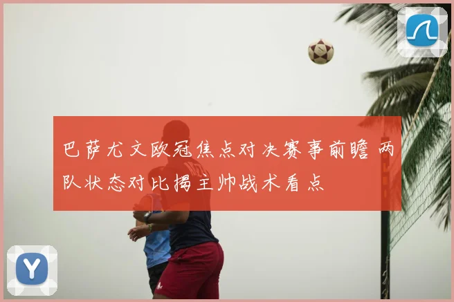 巴萨尤文欧冠焦点对决赛事前瞻 两队状态对比揭主帅战术看点