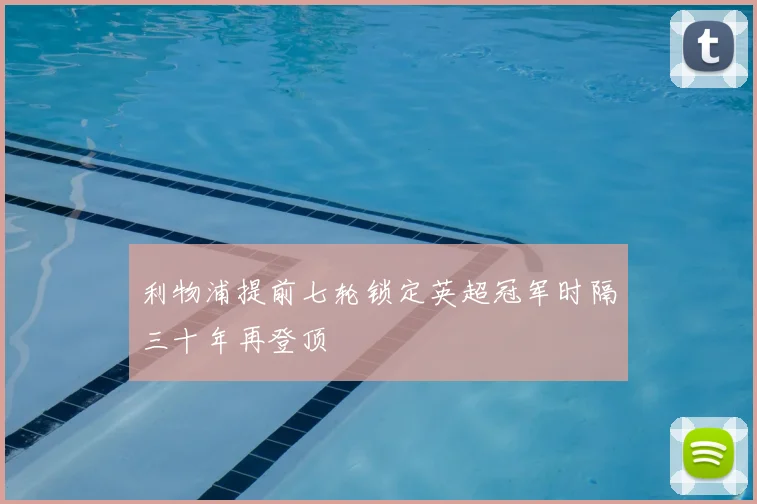 利物浦提前七轮锁定英超冠军时隔三十年再登顶