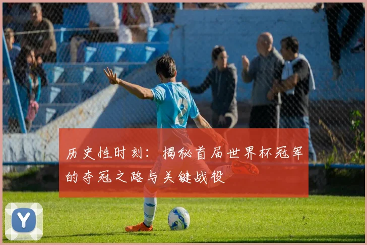历史性时刻：揭秘首届世界杯冠军的夺冠之路与关键战役