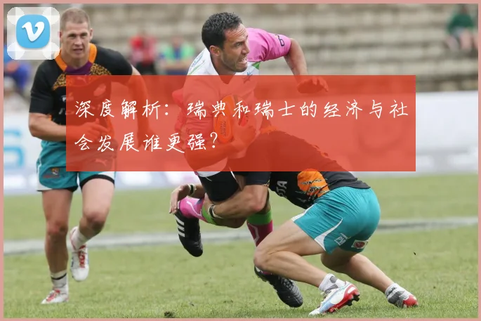深度解析:瑞典和瑞士的经济与社会发展谁更强?