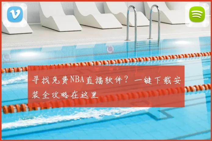 寻找免费NBA直播软件？一键下载安装全攻略在这里