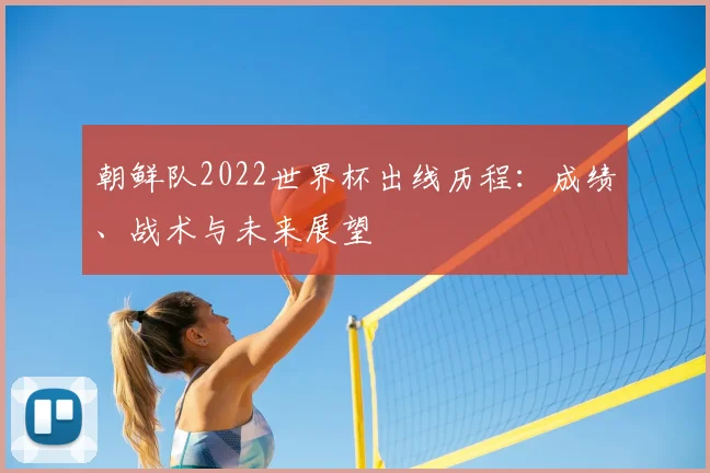 朝鲜队2022世界杯出线历程：成绩、战术与未来展望