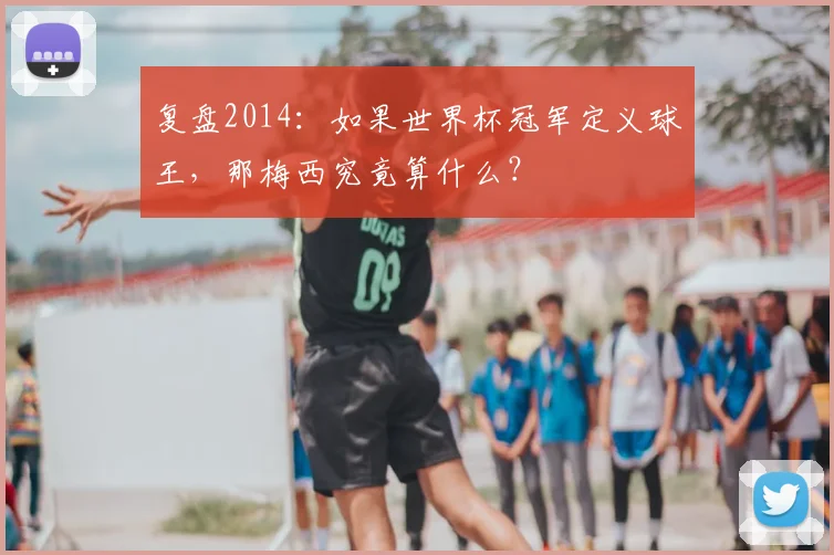 复盘2014：如果世界杯冠军定义球王，那梅西究竟算什么？