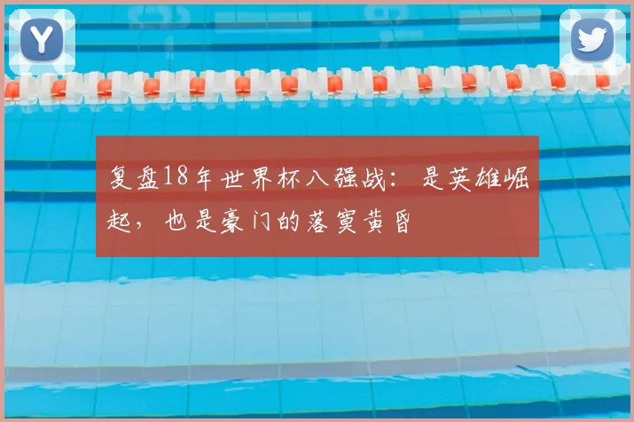 复盘18年世界杯八强战：是英雄崛起，也是豪门的落寞黄昏