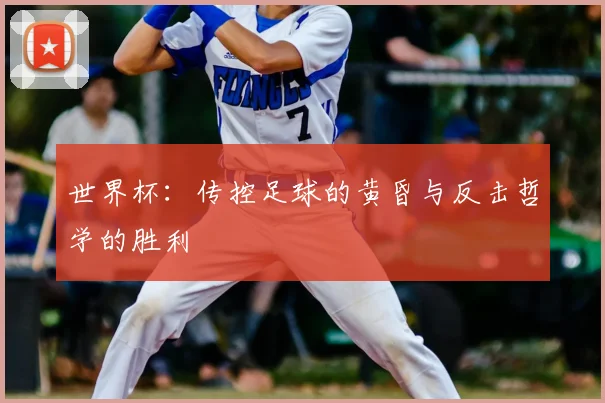 世界杯：传控足球的黄昏与反击哲学的胜利
