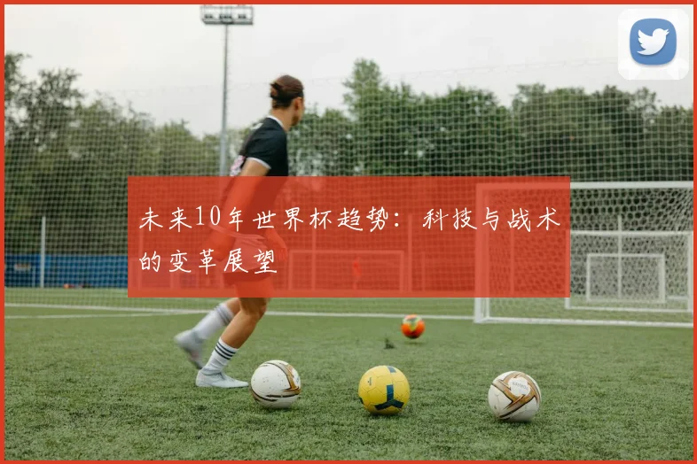 未来10年世界杯趋势：科技与战术的变革展望
