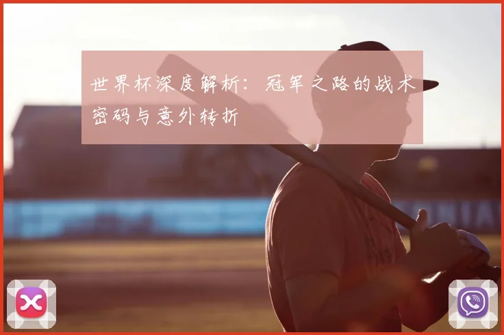 世界杯深度解析:冠军之路的战术密码与意外转折