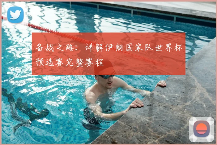 备战之路：详解伊朗国家队世界杯预选赛完整赛程