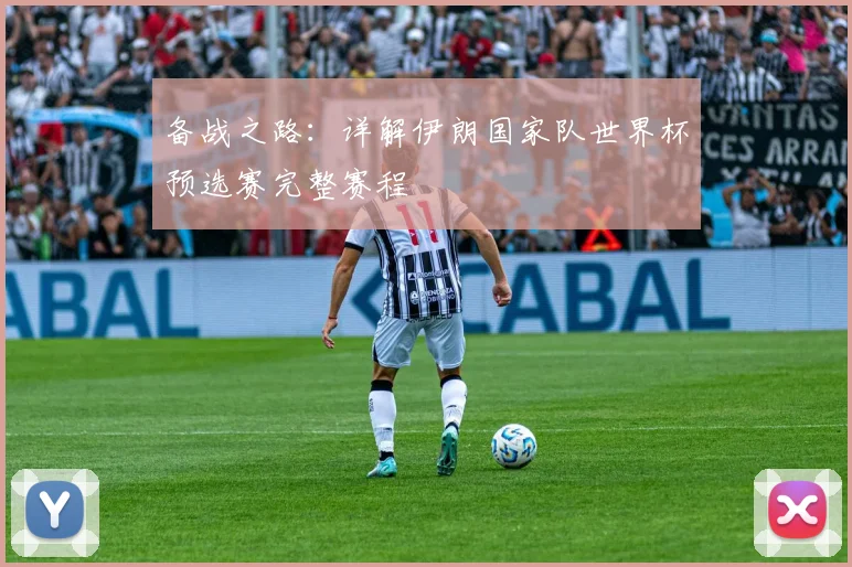 备战之路：详解伊朗国家队世界杯预选赛完整赛程